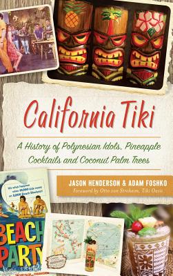 California Tiki: A History of Polynesian Idols, Pineapple Cocktails and Coconut Palm Trees - Jason Henderson