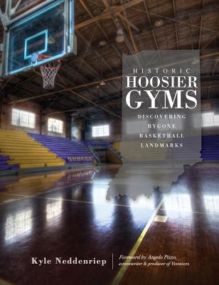 Historic Hoosier Gyms: Discovering Bygone Basketball Landmarks - Kyle Neddenriep