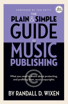 The Plain & Simple Guide to Music Publishing - 4th Edition, by Randall D. Wixen with a Foreword by Tom Petty: Foreword by Tom Petty - Randall D. Wixen