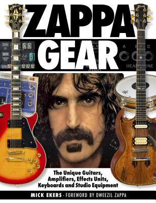 Zappa Gear: The Unique Guitars, Amplifiers, Effects Units, Keyboards and Studio Equipment - Mick Ekers