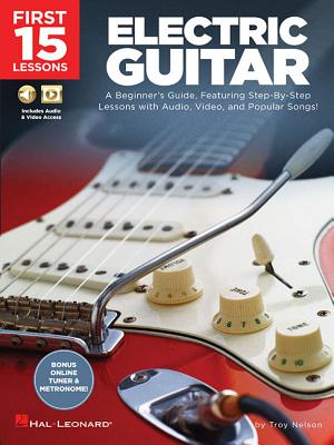 First 15 Lessons - Electric Guitar: A Beginner's Guide, Featuring Step-By-Step Lessons with Audio, Video, and Popular Songs! - Troy Nelson