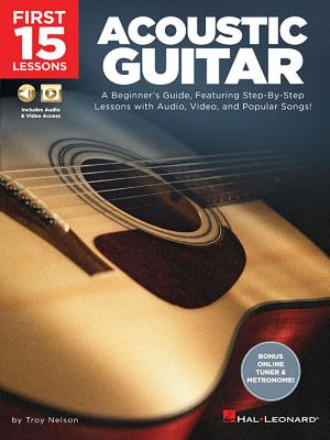 First 15 Lessons - Acoustic Guitar: A Beginner's Guide, Featuring Step-By-Step Lessons with Audio, Video, and Popular Songs! - Troy Nelson