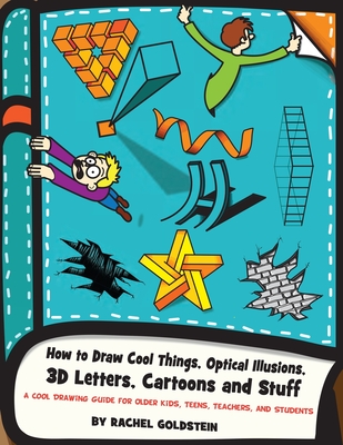 How to Draw Cool Things, Optical Illusions, 3D Letters, Cartoons and Stuff: A Cool Drawing Guide for Older Kids, Teens, Teachers, and Students - Rachel A. Goldstein