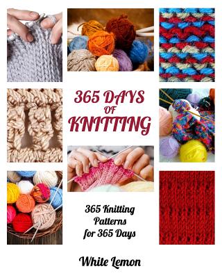 Knitting: 365 Days of Knitting: 365 Knitting Patterns for 365 Days (Knitting, Knitting Patterns, DIY Knitting, Knitting Books, K - White Lemon