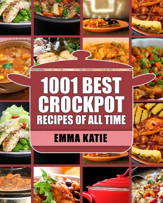 Crock Pot: 1001 Best Crock Pot Recipes of All Time (Crockpot, Crockpot Recipes, Crock Pot Cookbook, Crock Pot Recipes, Crock Pot, - Emma Katie