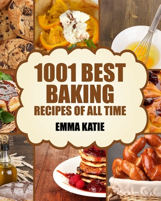 Baking: 1001 Best Baking Recipes of All Time (Baking Cookbooks, Baking Recipes, Baking Books, Baking Bible, Baking Basics, Des - Emma Katie