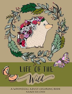 Life Of The Wild: A Whimsical Adult Coloring Book: Stress Relieving Animal Designs - Karen Sue Chen