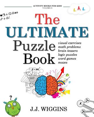 The Ultimate Puzzle Book: Mazes, Brain Teasers, Logic Puzzles, Math Problems, Visual Exercises, Word Games, and More! - J. J. Wiggins