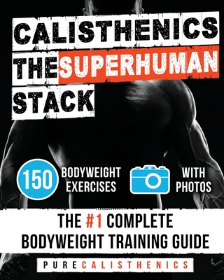Calisthenics: The SUPERHUMAN Stack: 150 Bodyweight Exercises - The #1 Complete Bodyweight Training Guide - Pure Calisthenics