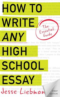 How To Write Any High School Essay: The Essential Guide - Jesse Liebman