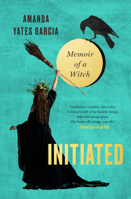 Initiated: Memoir of a Witch - Amanda Yates Garcia