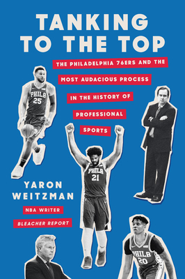 Tanking to the Top: The Philadelphia 76ers and the Most Audacious Process in the History of Professional Sports - Yaron Weitzman