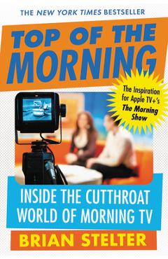 Poza produsului Top of the Morning: Inside the Cutthroat World of Morning TV - Brian Stelter