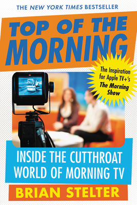 Top of the Morning: Inside the Cutthroat World of Morning TV - Brian Stelter