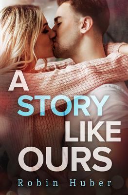 A Story Like Ours: A Breathtaking Romance about First Love and Second Chances - Robin Huber