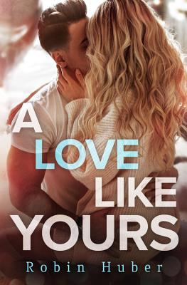 A Love Like Yours: A Breathtaking Romance about First Love and Second Chances - Robin Huber