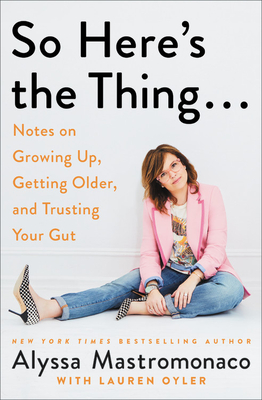 Coperta cărții 'So Here's the Thing . . .: Notes on Growing Up, Getting Older, and Trusting Your Gut - Alyssa Mastromonaco'