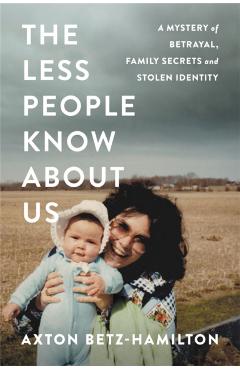 The Less People Know about Us: A Mystery of Betrayal, Family Secrets, and Stolen Identity - Axton Betz-hamilton