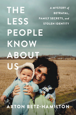 The Less People Know about Us: A Mystery of Betrayal, Family Secrets, and Stolen Identity - Axton Betz-hamilton