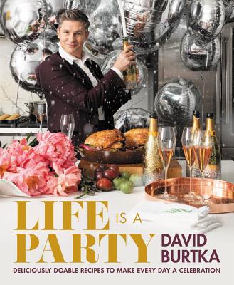 Life Is a Party: Deliciously Doable Recipes to Make Every Day a Celebration - David Burtka