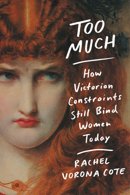 Too Much: How Victorian Constraints Still Bind Women Today - Rachel Vorona Cote