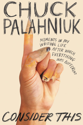Consider This: Moments in My Writing Life After Which Everything Was Different - Chuck Palahniuk