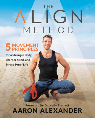 The Align Method: 5 Movement Principles for a Stronger Body, Sharper Mind, and Stress-Proof Life - Aaron Alexander