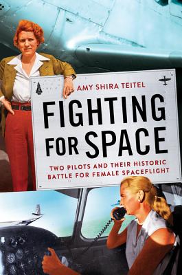 Fighting for Space: Two Pilots and Their Historic Battle for Female Spaceflight - Amy Shira Teitel