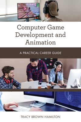 Computer Game Development and Animation: A Practical Career Guide - Tracy Brown Hamilton