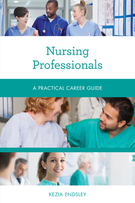 Nursing Professionals: A Practical Career Guide - Kezia Endsley