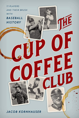 The Cup of Coffee Club: 11 Players and Their Brush with Baseball History - Jacob Kornhauser
