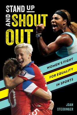 Stand Up and Shout Out: Women's Fight for Equal Pay, Equal Rights, and Equal Opportunities in Sports - Joan Steidinger