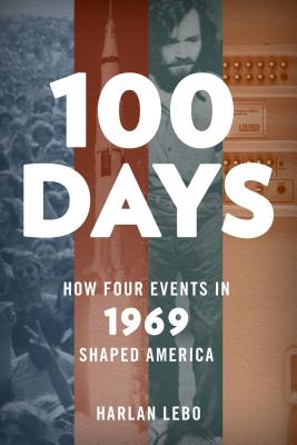 100 Days: How Four Events in 1969 Shaped America - Harlan Lebo