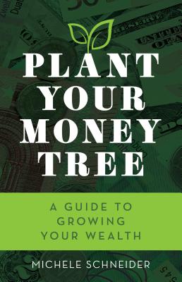 Plant Your Money Tree: A Guide to Growing Your Wealth - Michele Schneider