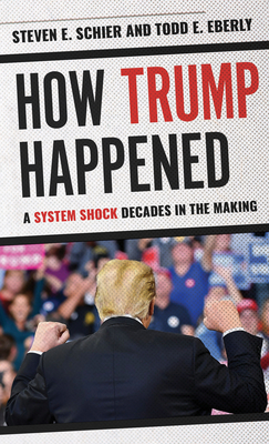 How Trump Happened: A System Shock Decades in the Making - Steven E. Schier