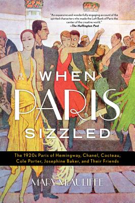 When Paris Sizzled: The 1920s Paris of Hemingway, Chanel, Cocteau, Cole Porter, Josephine Baker, and Their Friends - Mary Mcauliffe