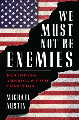 We Must Not Be Enemies: Restoring America's Civic Tradition - Michael Austin