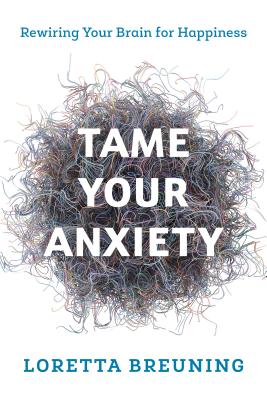 Tame Your Anxiety: Rewiring Your Brain for Happiness - Loretta Graziano Breuning