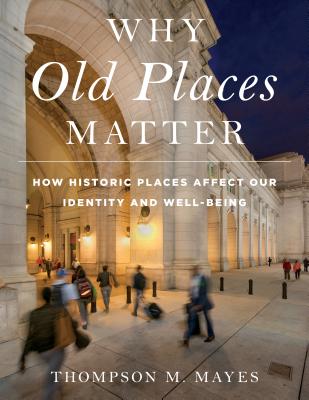 Why Old Places Matter: How Historic Places Affect Our Identity and Well-Being - Thompson M. Mayes