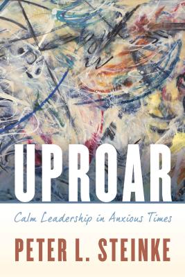 Uproar: Calm Leadership in Anxious Times - Peter L. Steinke