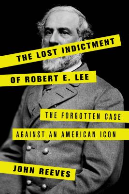 The Lost Indictment of Robert E. Lee: The Forgotten Case Against an American Icon - John Reeves