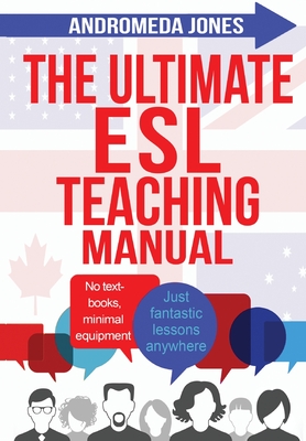 The Ultimate ESL Teaching Manual: No textbooks, minimal equipment just fantastic lessons anywhere - Andromeda Jones
