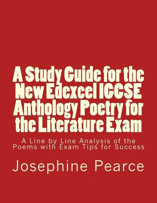 A Study Guide for the New Edexcel IGCSE Anthology Poetry for the Literature Exam: A Line by Line Analysis of all the Poems with Exam Tips for Sucess - Josephine Pearce