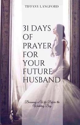 31 Days of Prayer for Your Future Husband: Becoming a Wife Before the Wedding Day - Tiffany Machelle Langford