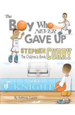 Stephen Curry: The Children's Book: The Boy Who Never Gave Up - Anthony Curcio