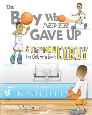 Stephen Curry: The Children's Book: The Boy Who Never Gave Up - Anthony Curcio
