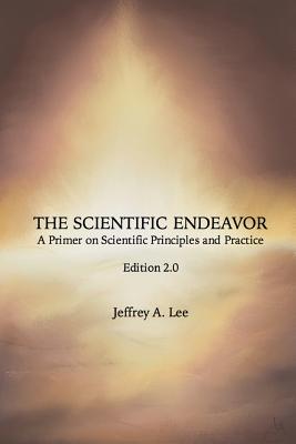 The Scientific Endeavor: A Primer on Scientific Principles and Practice - Jeffrey A. Lee