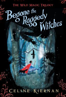 Begone the Raggedy Witches (the Wild Magic Trilogy, Book One) - Celine Kiernan