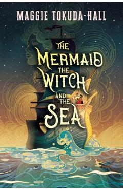 Coperta cărții 'The Mermaid, the Witch, and the Sea - Maggie Tokuda-hall'