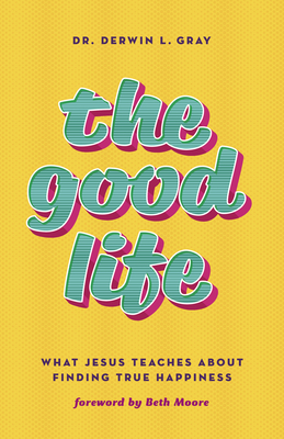 The Good Life: What Jesus Teaches about Finding True Happiness - Derwin Gray
